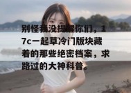 别怪我没提醒你们，17c一起草冷门版块藏着的那些绝密档案，求路过的大神科普。