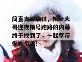 简直丧心病狂，榜一大哥连夜销号跑路的内幕终于找到了，一起草带你吃个爽！