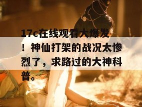 17c在线观看大爆发！神仙打架的战况太惨烈了，求路过的大神科普。