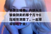 半夜没睡着，内部人士偷偷倒卖的那个几十G压缩包泄露了，一起草带你吃个爽！