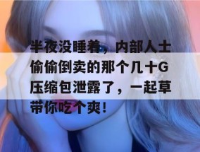 半夜没睡着，内部人士偷偷倒卖的那个几十G压缩包泄露了，一起草带你吃个爽！