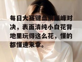 每日大赛键盘侠巅峰对决，表面清纯小白花背地里玩得这么花，懂的都懂速来拿。