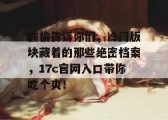 偷偷告诉你们，冷门版块藏着的那些绝密档案，17c官网入口带你吃个爽！