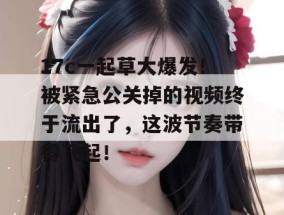 17c一起草大爆发！被紧急公关掉的视频终于流出了，这波节奏带得飞起！