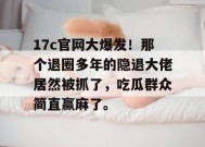 17c官网大爆发！那个退圈多年的隐退大佬居然被抓了，吃瓜群众简直赢麻了。