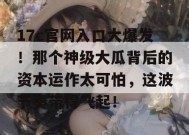 17c官网入口大爆发！那个神级大瓜背后的资本运作太可怕，这波节奏带得飞起！