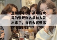 直接好家伙，某知名大导的潜规则名单被人发出来了，每日大赛带你吃个爽！