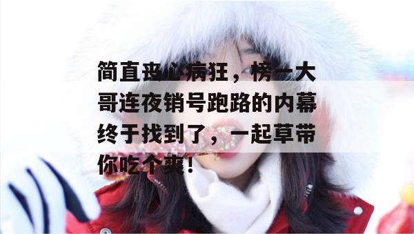 简直丧心病狂，榜一大哥连夜销号跑路的内幕终于找到了，一起草带你吃个爽！  第1张